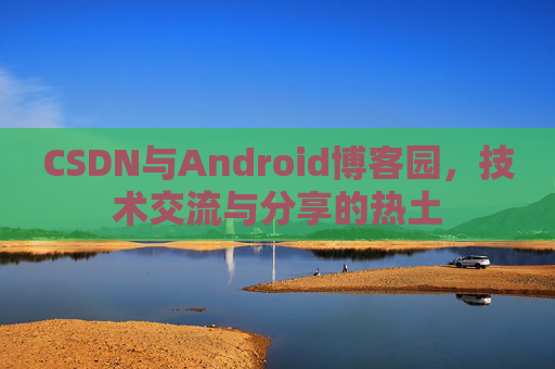CSDN与Android博客园，技术交流与分享的热土